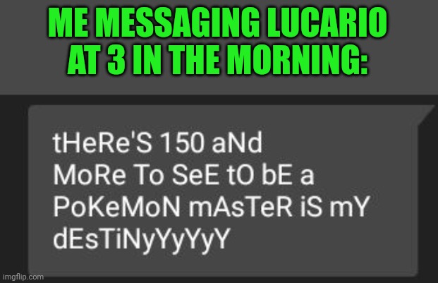 Lol | ME MESSAGING LUCARIO AT 3 IN THE MORNING: | made w/ Imgflip meme maker