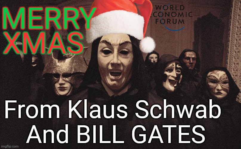 Happy Saturnalia | MERRY; XMAS; From Klaus Schwab 

And BILL GATES | image tagged in world economic forum,merry xmas,from klaus schwab,bill and melinda gates foundation,memes,funny memes | made w/ Imgflip meme maker