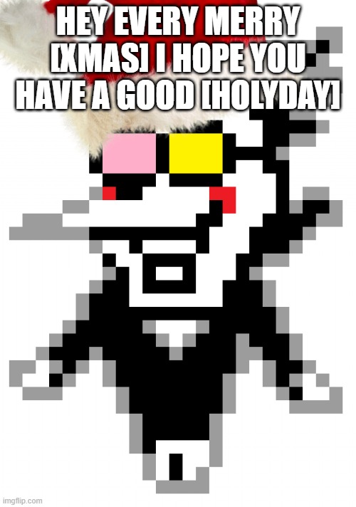 merry xmas | HEY EVERY MERRY [XMAS] I HOPE YOU HAVE A GOOD [HOLYDAY] | image tagged in xmas | made w/ Imgflip meme maker