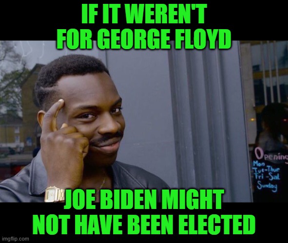 Roll Safe Think About It Meme | IF IT WEREN'T FOR GEORGE FLOYD JOE BIDEN MIGHT NOT HAVE BEEN ELECTED | image tagged in memes,roll safe think about it | made w/ Imgflip meme maker