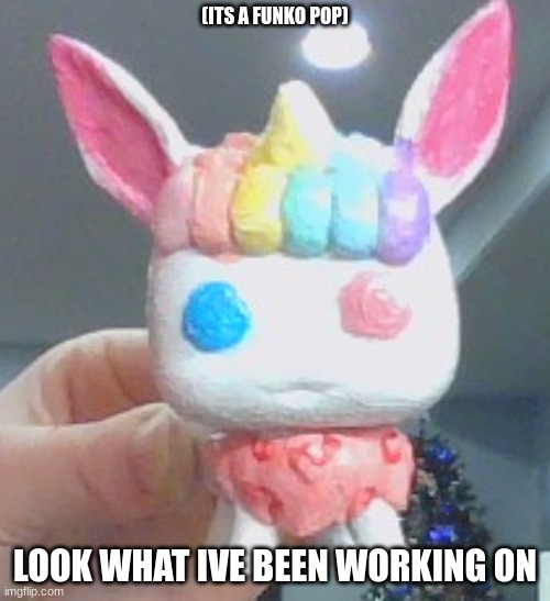 its not done yet | (ITS A FUNKO POP); LOOK WHAT IVE BEEN WORKING ON | image tagged in cool | made w/ Imgflip meme maker