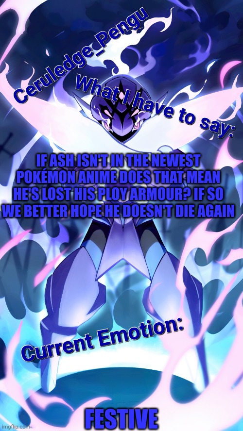 Ash better not die again because it might be his last time | IF ASH ISN'T IN THE NEWEST POKÉMON ANIME DOES THAT MEAN HE'S LOST HIS PLOY ARMOUR? IF SO WE BETTER HOPE HE DOESN'T DIE AGAIN; FESTIVE | made w/ Imgflip meme maker