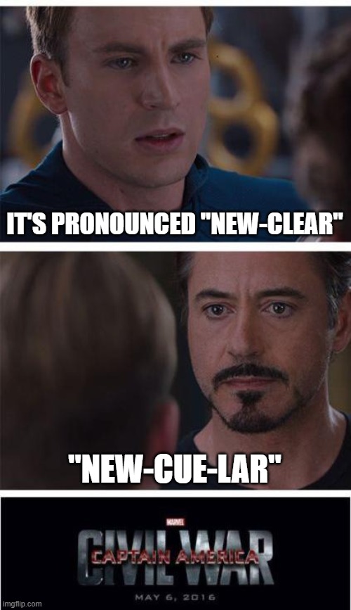 Nuclear vs. Nucular | IT'S PRONOUNCED "NEW-CLEAR"; "NEW-CUE-LAR" | image tagged in memes,marvel civil war 1,nuclear,nucular,funny,stop reading the tags | made w/ Imgflip meme maker
