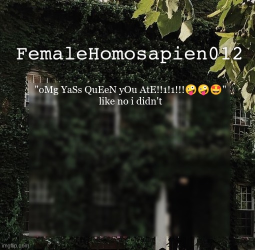 FemaleHomosapien012 | "oMg YaSs QuEeN yOu AtE!!1!1!!!🤪🤪🤩"
like no i didn't | image tagged in femalehomosapien012 | made w/ Imgflip meme maker