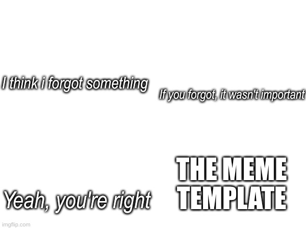 If you know, you know | I think i forgot something; If you forgot, it wasn't important; THE MEME TEMPLATE; Yeah, you're right | image tagged in i think i forgot something,if you know you know | made w/ Imgflip meme maker
