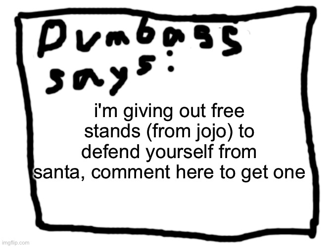 idk | i'm giving out free stands (from jojo) to defend yourself from santa, comment here to get one | image tagged in idk | made w/ Imgflip meme maker