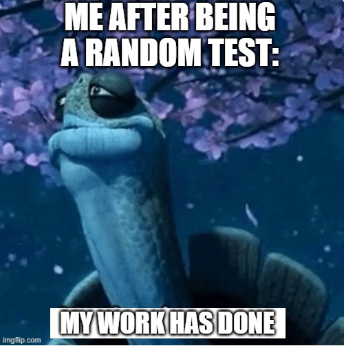 I got a random test | ME AFTER BEING A RANDOM TEST:; MY WORK HAS DONE | image tagged in my time has come,memes | made w/ Imgflip meme maker
