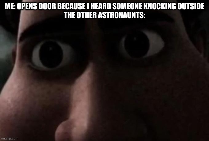 Getting sci-fi horror vibes I'll bet | ME: OPENS DOOR BECAUSE I HEARD SOMEONE KNOCKING OUTSIDE
THE OTHER ASTRONAUNTS: | image tagged in titan stare | made w/ Imgflip meme maker