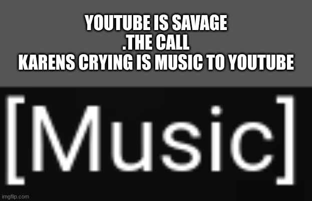 YOUTUBE IS SAVAGE .THE CALL
KARENS CRYING IS MUSIC TO YOUTUBE | image tagged in savage | made w/ Imgflip meme maker