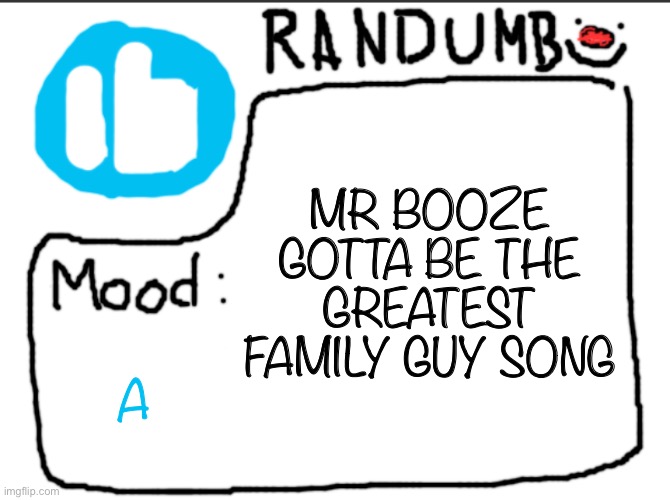 Randumb announcement | MR BOOZE GOTTA BE THE GREATEST FAMILY GUY SONG; A | image tagged in randumb announcement | made w/ Imgflip meme maker