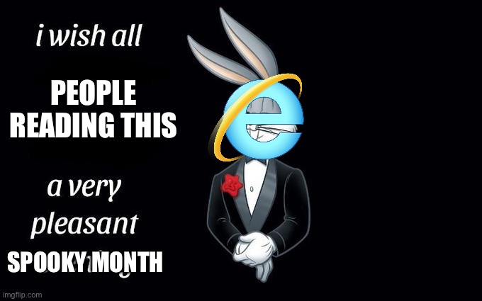 I wish all the X a very pleasant evening | PEOPLE READING THIS; SPOOKY MONTH | image tagged in i wish all the x a very pleasant evening,memes,funny,internet explorer | made w/ Imgflip meme maker