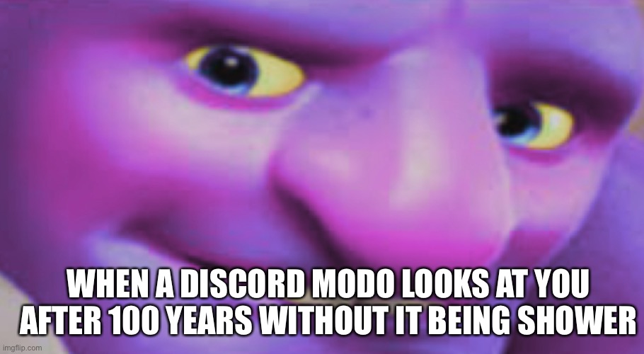 When a discord modo looks at you after 100 years without it being shower | WHEN A DISCORD MODO LOOKS AT YOU AFTER 100 YEARS WITHOUT IT BEING SHOWER | image tagged in discord | made w/ Imgflip meme maker