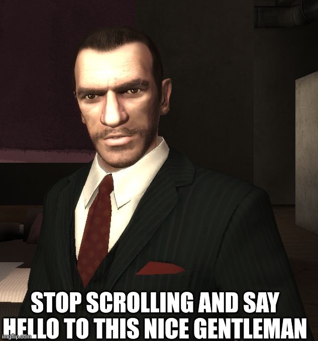 Niko Bellic | STOP SCROLLING AND SAY HELLO TO THIS NICE GENTLEMAN | image tagged in niko bellic | made w/ Imgflip meme maker