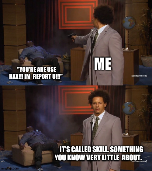 When you're  good at  a game: | ME; ''YOU'RE ARE USE HAX!!! IM  REPORT U!!!''; IT'S CALLED SKILL. SOMETHING YOU KNOW VERY LITTLE  ABOUT. | image tagged in memes,who killed hannibal | made w/ Imgflip meme maker