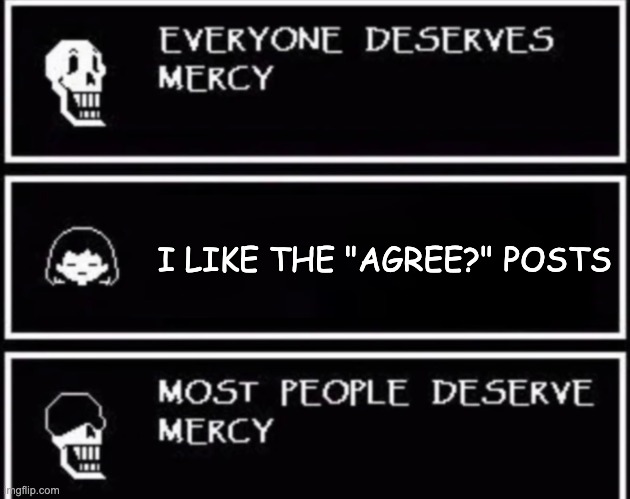 No mercy if you like "Agree?" posts | I LIKE THE "AGREE?" POSTS | image tagged in everyone deserves mercy,agree,no mercy,mercy,upvote if you agree | made w/ Imgflip meme maker