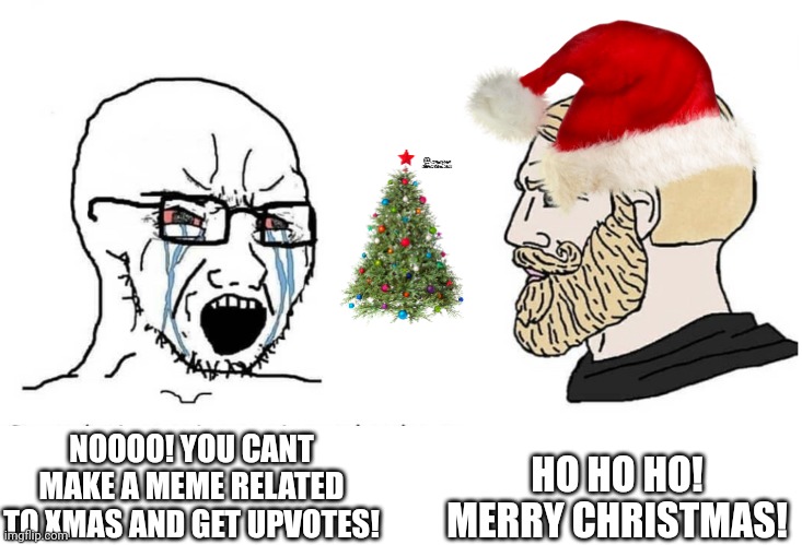 Merry Christmas! | HO HO HO! MERRY CHRISTMAS! NOOOO! YOU CANT MAKE A MEME RELATED TO XMAS AND GET UPVOTES! | image tagged in soyboy vs yes chad | made w/ Imgflip meme maker