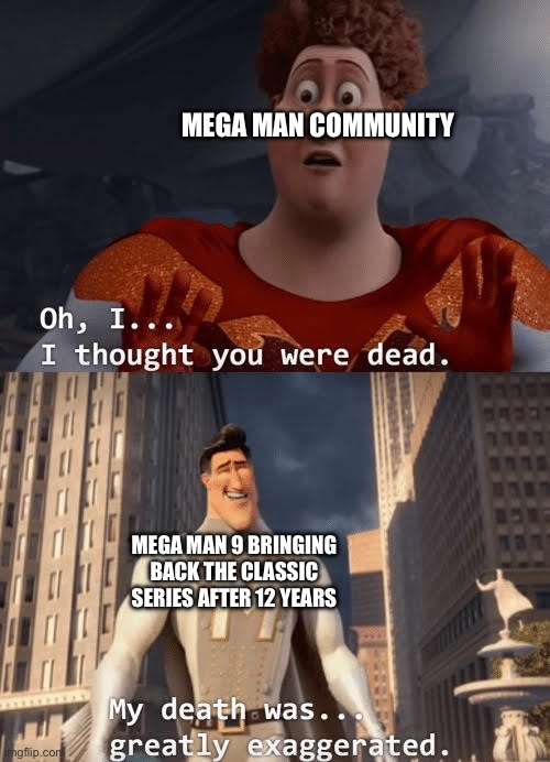 Yee | MEGA MAN COMMUNITY; MEGA MAN 9 BRINGING BACK THE CLASSIC SERIES AFTER 12 YEARS | image tagged in my death was greatly exaggerated | made w/ Imgflip meme maker