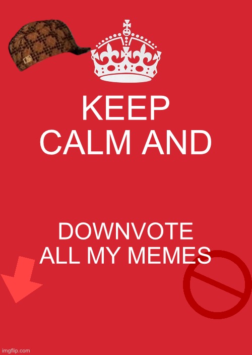 Keep calm | KEEP CALM AND; DOWNVOTE ALL MY MEMES | image tagged in memes,keep calm and carry on red | made w/ Imgflip meme maker