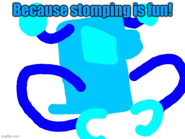 Because stomping is fun! | made w/ Imgflip meme maker