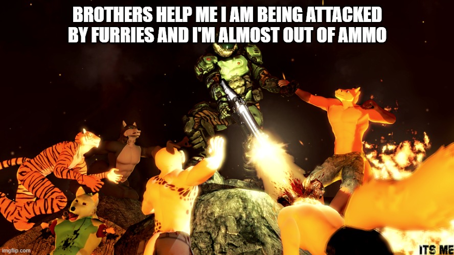 pls send ammo donations | BROTHERS HELP ME I AM BEING ATTACKED BY FURRIES AND I'M ALMOST OUT OF AMMO | image tagged in help,i am being attacked,this is not a drill | made w/ Imgflip meme maker