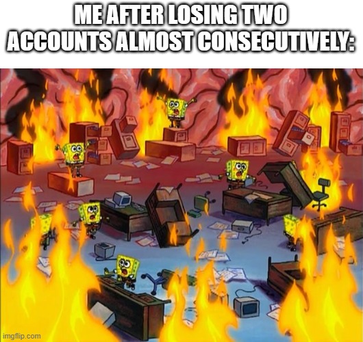 cmon, i lost the original fall_guy account, now i lost my second Roblox account in the lapse of 36 hours :internalscreaming: | ME AFTER LOSING TWO ACCOUNTS ALMOST CONSECUTIVELY: | image tagged in spongebob fire | made w/ Imgflip meme maker