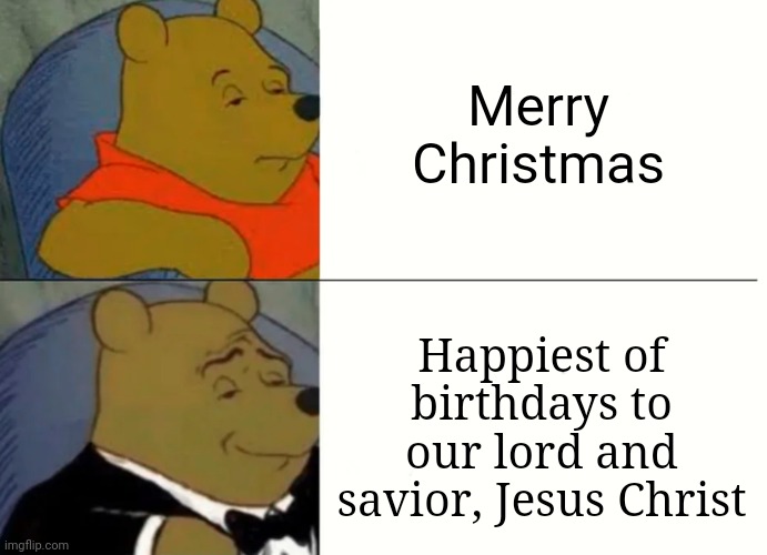 Merry Christmas! | Merry Christmas; Happiest of birthdays to our lord and savior, Jesus Christ | image tagged in fancy winnie the pooh meme | made w/ Imgflip meme maker