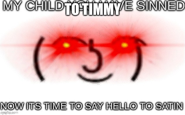 you have sinned my child | TO TIMMY | image tagged in you have sinned my child | made w/ Imgflip meme maker
