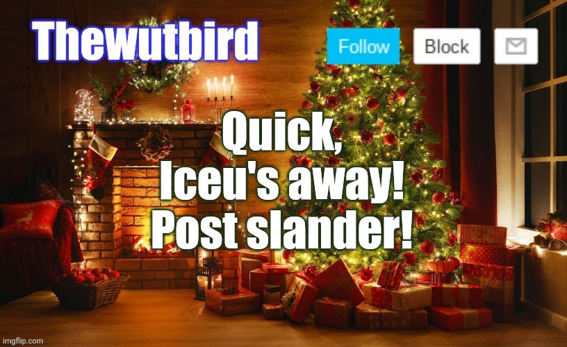 He said he was taking a break until the 28th | Quick, Iceu's away!
Post slander! | image tagged in wutbird christmas announcement | made w/ Imgflip meme maker
