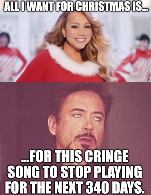 Stop This Cringe Song Already | ALL I WANT FOR CHRISTMAS IS... ...FOR THIS CRINGE SONG TO STOP PLAYING FOR THE NEXT 340 DAYS. | image tagged in mariah carey all i want for christmas is you,ironman,holidays,christmas carol,music,shopping | made w/ Imgflip meme maker