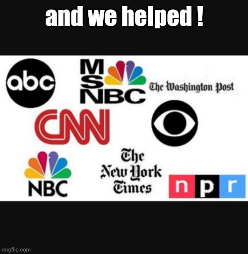 Media lies | and we helped ! | image tagged in media lies | made w/ Imgflip meme maker