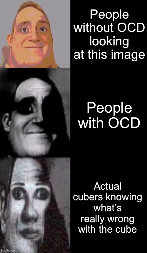 People without OCD looking at this image People with OCD Actual cubers knowing what’s really wrong with the cube | made w/ Imgflip meme maker