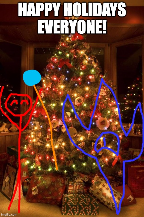 i get to open presents soon | HAPPY HOLIDAYS EVERYONE! | image tagged in christmas tree | made w/ Imgflip meme maker