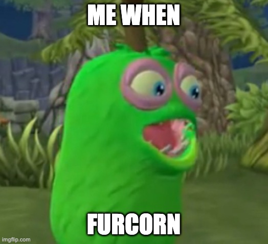 me when furcorn | ME WHEN; FURCORN | image tagged in furcorn pog | made w/ Imgflip meme maker