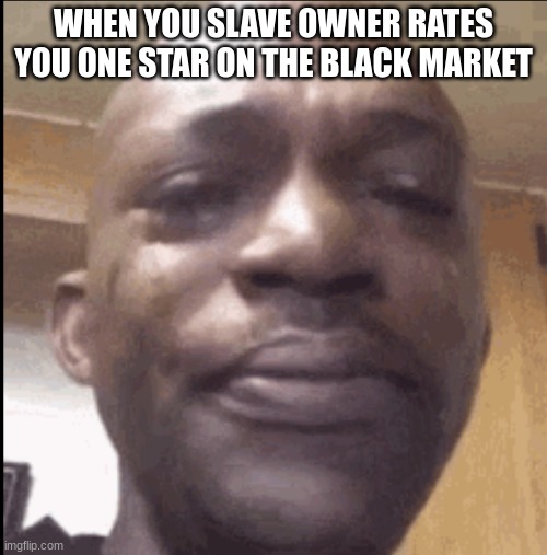 this made me cry when he did that | WHEN YOU SLAVE OWNER RATES YOU ONE STAR ON THE BLACK MARKET | image tagged in crying black dude | made w/ Imgflip meme maker