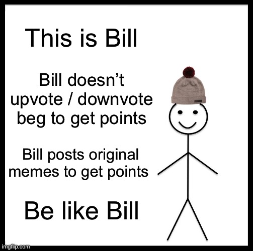 Be Like Bill | This is Bill; Bill doesn’t upvote / downvote beg to get points; Bill posts original memes to get points; Be like Bill | image tagged in memes,be like bill | made w/ Imgflip meme maker