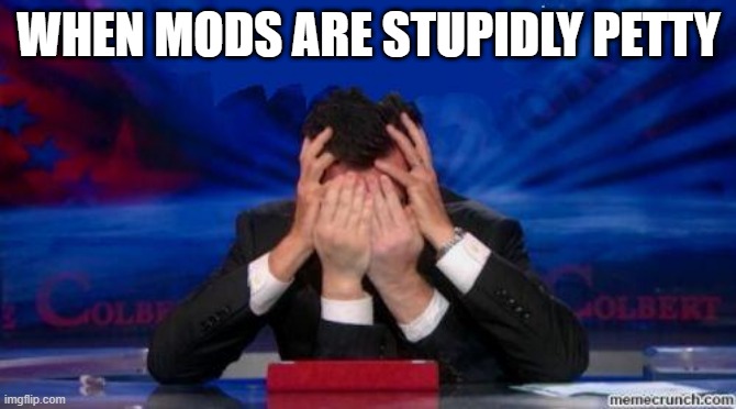 Cmon! | WHEN MODS ARE STUPIDLY PETTY | image tagged in stephen colbert face palms | made w/ Imgflip meme maker