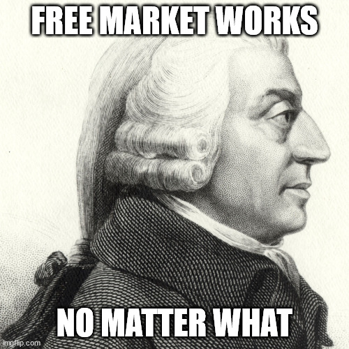 Adam Smith | FREE MARKET WORKS; NO MATTER WHAT | image tagged in adam smith | made w/ Imgflip meme maker