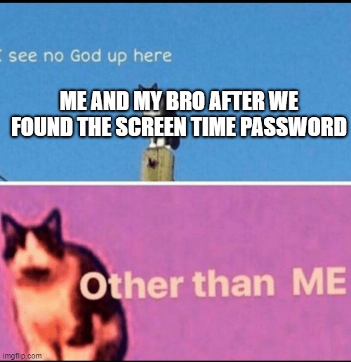 I see no god up here other than me | ME AND MY BRO AFTER WE FOUND THE SCREEN TIME PASSWORD | image tagged in i see no god up here other than me | made w/ Imgflip meme maker