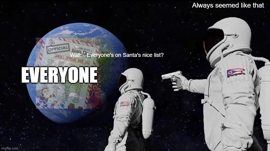 my christmas special for you all | Always seemed like that; Wait... Everyone's on Santa's nice list? EVERYONE | image tagged in memes,always has been | made w/ Imgflip meme maker