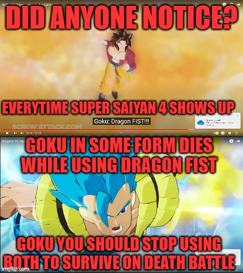 DID ANYONE NOTICE? EVERYTIME SUPER SAIYAN 4 SHOWS UP; GOKU IN SOME FORM DIES WHILE USING DRAGON FIST; GOKU YOU SHOULD STOP USING BOTH TO SURVIVE ON DEATH BATTLE | image tagged in goku,death battle,dragon fist,ss4 | made w/ Imgflip meme maker
