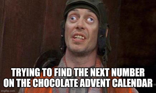Looks Good To Me | TRYING TO FIND THE NEXT NUMBER ON THE CHOCOLATE ADVENT CALENDAR | image tagged in looks good to me | made w/ Imgflip meme maker