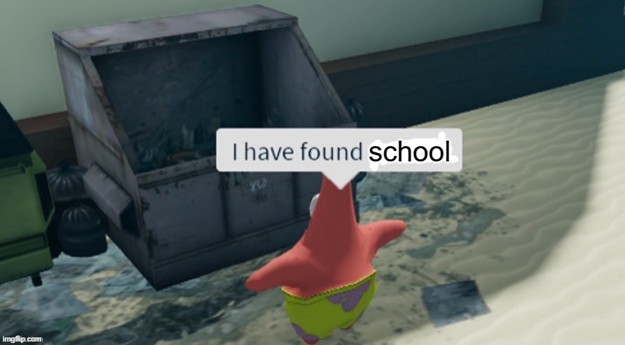 true | school | image tagged in i have found x | made w/ Imgflip meme maker