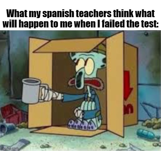 fr | What my spanish teachers think what will happen to me when I failed the test: | image tagged in spare coochie | made w/ Imgflip meme maker