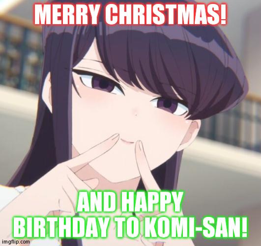 Two Reasons To Celebrate Today! | MERRY CHRISTMAS! AND HAPPY BIRTHDAY TO KOMI-SAN! | image tagged in komi | made w/ Imgflip meme maker