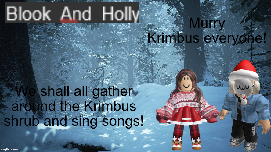 Btw Krimbus is from a drawing my damn amazing father made last Christmas | Murry Krimbus everyone! We shall all gather around the Krimbus shrub and sing songs! | image tagged in blook_and_holly | made w/ Imgflip meme maker