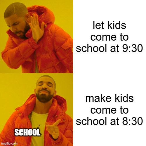 Drake Hotline Bling | let kids come to school at 9:30; make kids come to school at 8:30; SCHOOL | image tagged in memes,drake hotline bling | made w/ Imgflip meme maker