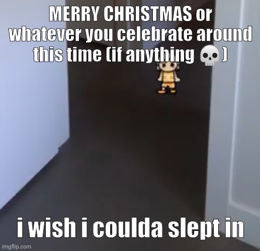 kel | MERRY CHRISTMAS or whatever you celebrate around this time (if anything 💀); i wish i coulda slept in | image tagged in kel | made w/ Imgflip meme maker