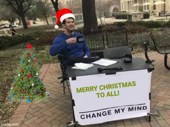 Change My Mind | MERRY CHRISTMAS 
TO ALL! | image tagged in memes,change my mind | made w/ Imgflip meme maker