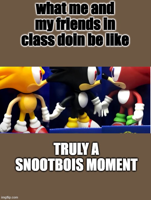 me and my friends in class | what me and my friends in class doin be like; TRULY A SNOOTBOIS MOMENT | image tagged in snootbois | made w/ Imgflip meme maker