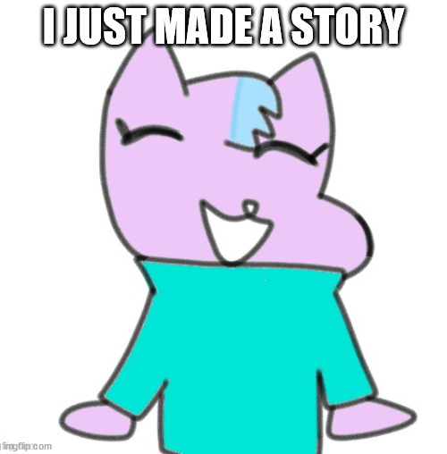kitty drawn by laks :O | I JUST MADE A STORY | image tagged in kitty drawn by laks o | made w/ Imgflip meme maker